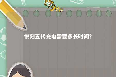 悦刻五代充电需要多长时间？ 
